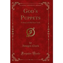 God's Puppets: A Story of Old New York (Classic Reprint)