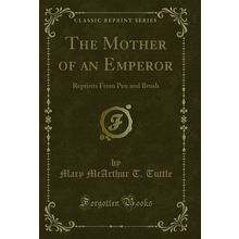 The Mother of an Emperor: Reprints From Pen and Brush (Classic Reprint)