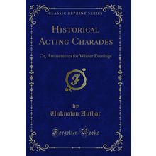 Historical Acting Charades: Or, Amusements for Winter Evenings