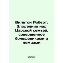 Wilton Robert. The atrocities committed by the Bolsheviks and the Germans agains