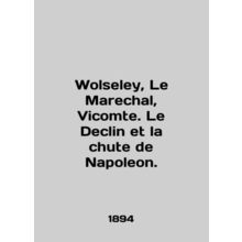 Wolseley, Le Marechal, Vicomte. Le Declin et la chute de Napoleon. In English (a