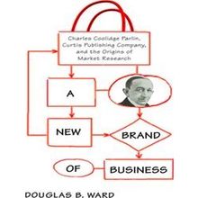 A New Brand Of Business: Charles Coolidge Parlin, Curtis Publishing Company, And