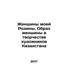 Women of my Motherland. The Image of Women in the Creativity of Artists of Kaz