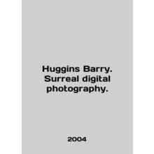 Huggins Barry. Surreal digital photography. In English /Huggins Barry. Surreal