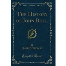 The History of John Bull, Vol. 1 (Classic Reprint)