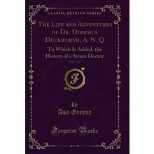The Life and Adventures of Dr. Dodimus Duckworth, A. N. Q, Vol. 1 of 2