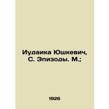 Judaika Yushkevich, S. Episodes. Moscow;/Iudaika Yushkevich, S. Epizody. M.;