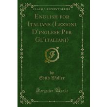 English for Italians (Lezioni D'inglese Per Gl'italiani) (Classic Reprint)