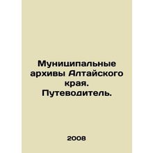 Municipal archives of Altai Krai. A guide. In Russian /Munitsipalnye arkhivy A