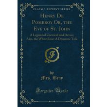 Henry De Pomeroy Or, the Eve of St. John: A Legend of Cornwall and Devon; Also