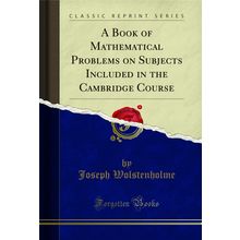 A Book of Mathematical Problems on Subjects Included in the Cambridge Course