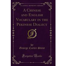 A Chinese and English Vocabulary in the Pekinese Dialect (Classic Reprint)