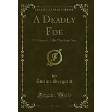 A Deadly Foe: A Romance of the Northern Seas (Classic Reprint)