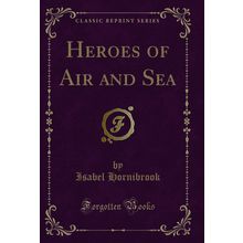 Heroes of Air and Sea (Classic Reprint)