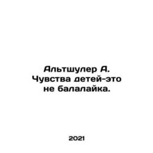 Altshuler A. The feelings of children are not balalaika. In Russian /Altshuler