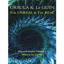 The Unreal the Real; Selected Stories Volume 1: Where on Earth by Ursula K. Le G