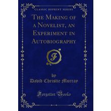 The Making of a Novelist, an Experiment in Autobiography (Classic Reprint)