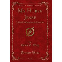 My Horse Jesse: A Sequel to When Lincoln Kissed Me (Classic Reprint)