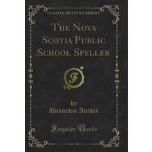 The Nova Scotia Public School Speller (Classic Reprint)