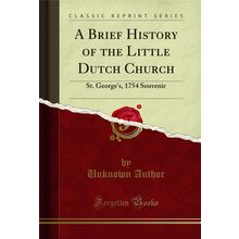 A Brief History of the Little Dutch Church: St. George's, 1754 Souvenir