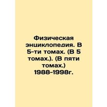 Physical Encyclopedia. In 5 Volumes. (In 5 Volumes.) (In 5 Volumes.) 1988-1998.