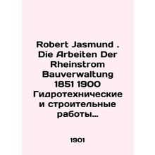 Robert Jasmund. Die Arbeiten Der Rheinstrom Bauverwaltung 1851 1900 Hydraulic en