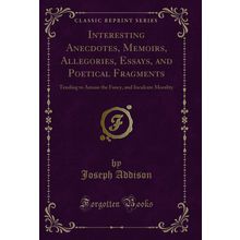 Interesting Anecdotes, Memoirs, Allegories, Essays, and Poetical Fragments