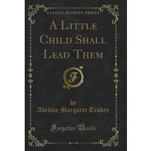 A Little Child Shall Lead Them (Classic Reprint)