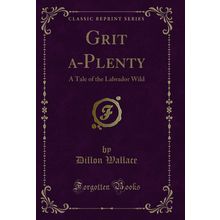 Grit a-Plenty: A Tale of the Labrador Wild (Classic Reprint)