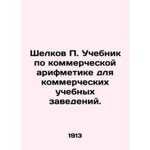 Shelkov P. Textbook on commercial arithmetic for commercial educational institu