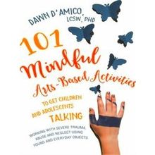 101 Mindful Arts-Based Activities to Get Children and Adolescents Talking