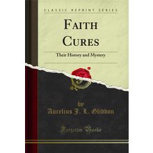 Faith Cures: Their History and Mystery (Classic Reprint)