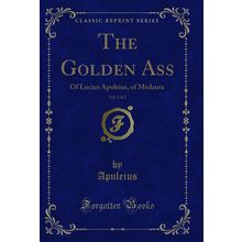 The Golden Ass, Vol. 2 of 2: Of Lucius Apuleius, of Medaura (Classic Reprint)