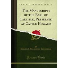 The Manuscripts of the Earl of Carlisle, Preserved at Castle Howard