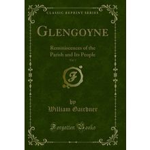 Glengoyne, Vol. 1: Reminiscences of the Parish and Its People (Classic Reprint)