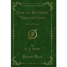 How to Be Happy Though Civil: Book on Manners (Classic Reprint)