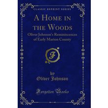 A Home in the Woods: Oliver Johnson's Reminiscences of Early Marion County