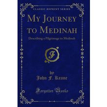 My Journey to Medinah: Describing a Pilgrimage to Medinah (Classic Reprint)