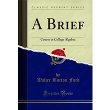 A Brief: Course in College Algebra (Classic Reprint)