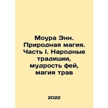 Moura Ann. Natural magic. Part I. Folk traditions, the wisdom of fairies, the