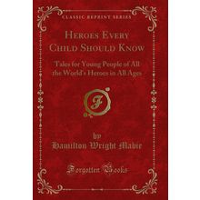 Heroes Every Child Should Know (Classic Reprint)