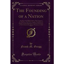 The Founding of a Nation, Vol. 1 (Classic Reprint)