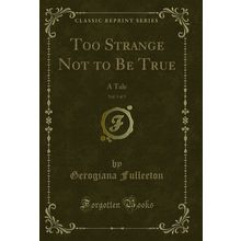Too Strange Not to Be True, Vol. 1 of 3: A Tale (Classic Reprint)