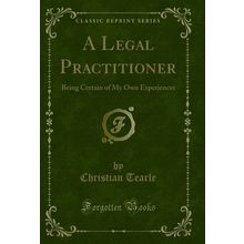 A Legal Practitioner: Being Certain of My Own Experiences (Classic Reprint)