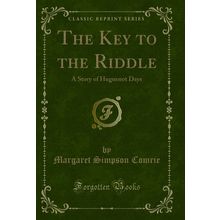 The Key to the Riddle: A Story of Huguenot Days (Classic Reprint)