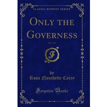 Only the Governess, Vol. 1 of 3 (Classic Reprint)