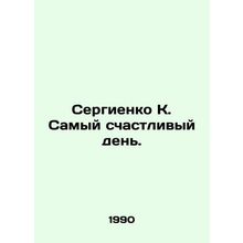 Sergienko K. The happiest day. In Russian /Sergienko K. Samyy schastlivyy den'.