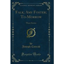 Falk; Amy Foster; To-Morrow: Three Stories (Classic Reprint)
