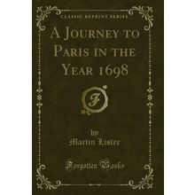 A Journey to Paris in the Year 1698 (Classic Reprint)