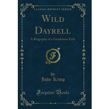 Wild Dayrell: A Biography of a Gentlemen Exile (Classic Reprint)